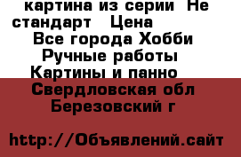 картина из серии- Не стандарт › Цена ­ 19 000 - Все города Хобби. Ручные работы » Картины и панно   . Свердловская обл.,Березовский г.